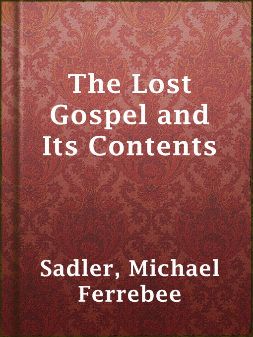 Title details for The Lost Gospel and Its Contents by Michael Ferrebee Sadler - Available